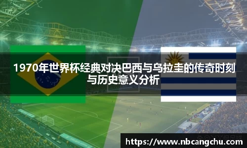 1970年世界杯经典对决巴西与乌拉圭的传奇时刻与历史意义分析