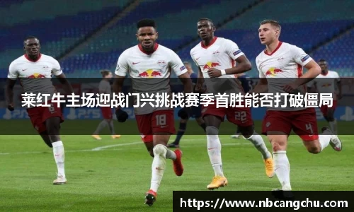 莱红牛主场迎战门兴挑战赛季首胜能否打破僵局